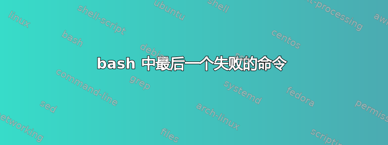 bash 中最后一个失败的命令