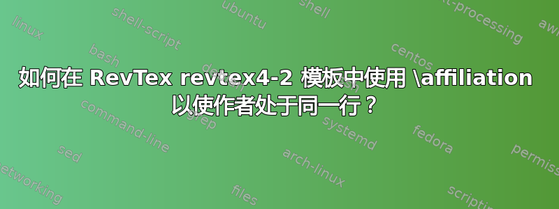 如何在 RevTex revtex4-2 模板中使用 \affiliation 以使作者处于同一行？