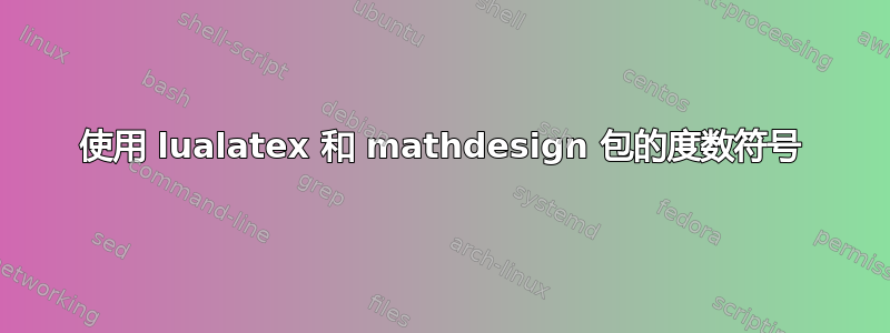 使用 lualatex 和 mathdesign 包的度数符号