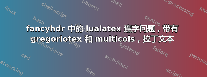 fancyhdr 中的 lualatex 连字问题，带有 gregoriotex 和 multicols，拉丁文本