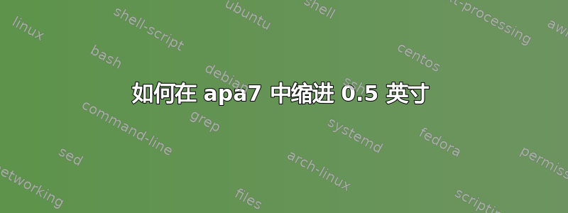 如何在 apa7 中缩进 0.5 英寸