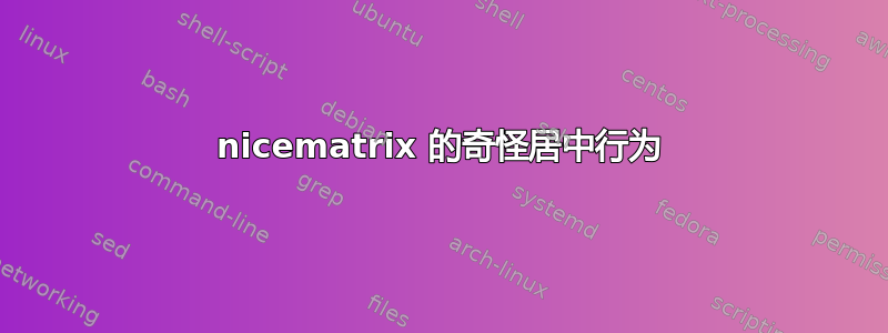 nicematrix 的奇怪居中行为