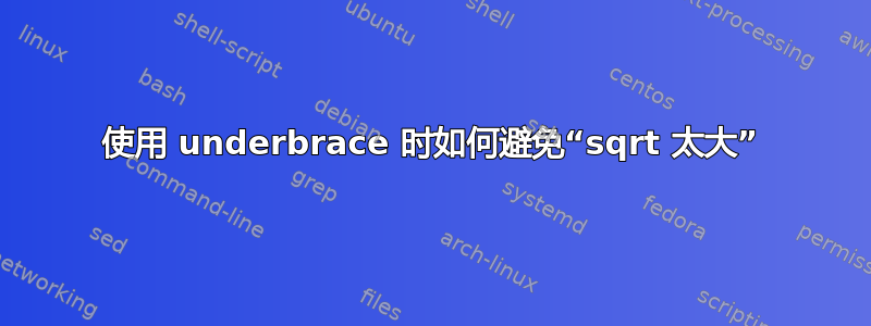 使用 underbrace 时如何避免“sqrt 太大”