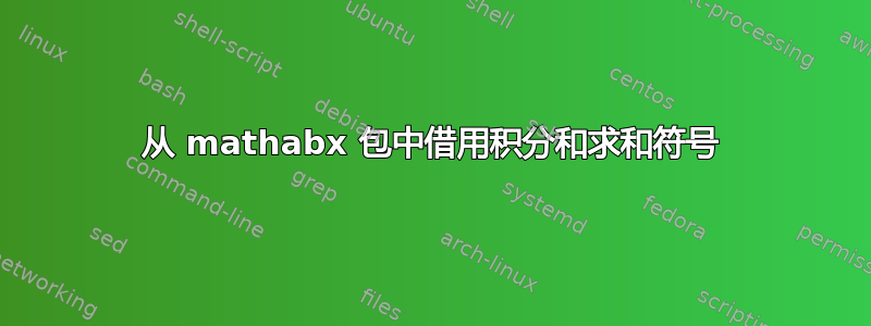 从 mathabx 包中借用积分和求和符号