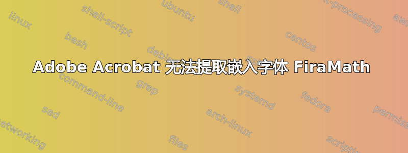 Adobe Acrobat 无法提取嵌入字体 FiraMath