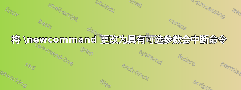 将 \newcommand 更改为具有可选参数会中断命令