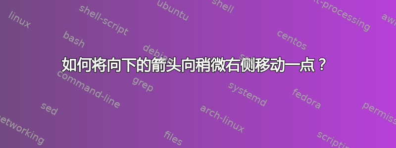 如何将向下的箭头向稍微右侧移动一点？