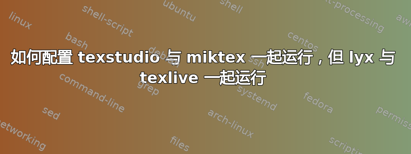 如何配置 texstudio 与 miktex 一起运行，但 lyx 与 texlive 一起运行