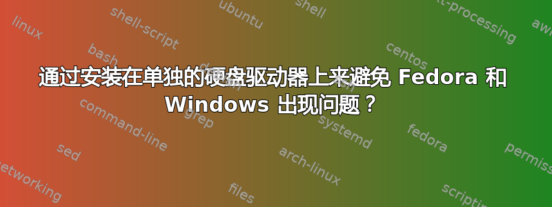 通过安装在单独的硬盘驱动器上来避免 Fedora 和 Windows 出现问题？