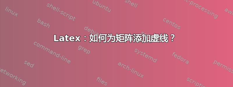 Latex：如何为矩阵添加虚线？