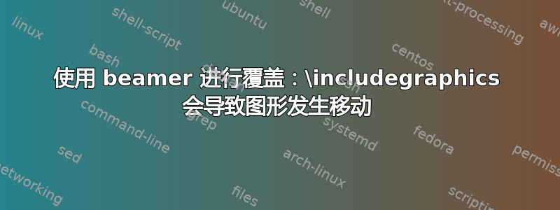 使用 beamer 进行覆盖：\includegraphics 会导致图形发生移动