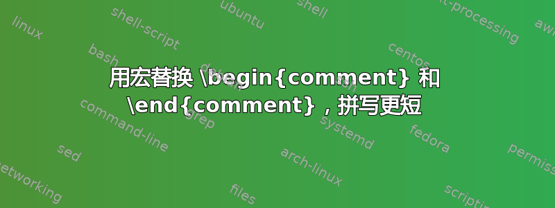 用宏替换 \begin{comment} 和 \end{comment}，拼写更短