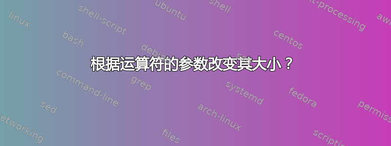 根据运算符的参数改变其大小？