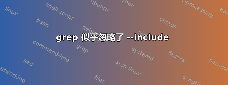 grep 似乎忽略了 --include