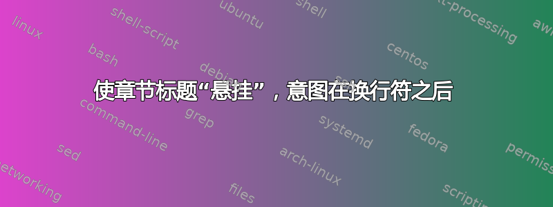 使章节标题“悬挂”，意图在换行符之后