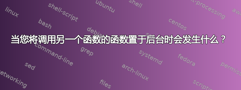 当您将调用另一个函数的函数置于后台时会发生什么？