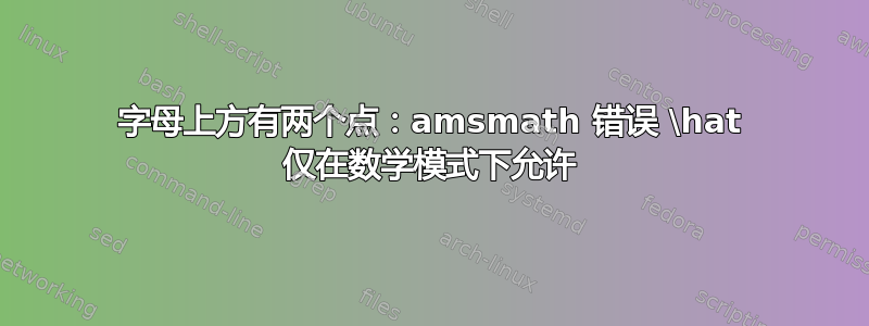 字母上方有两个点：amsmath 错误 \hat 仅在数学模式下允许