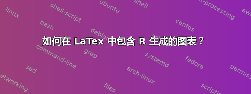 如何在 LaTex 中包含 R 生成的图表？