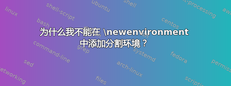 为什么我不能在 \newenvironment 中添加分割环境？