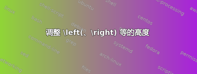 调整 \left(、\right) 等的高度