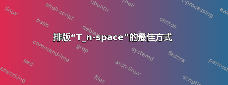 排版“T_n-space”的最佳方式