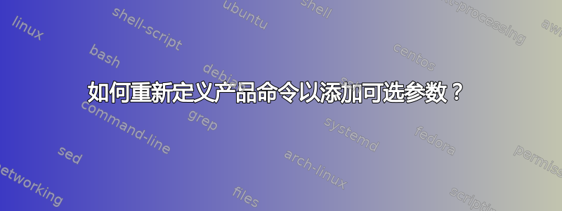 如何重新定义产品命令以添加可选参数？