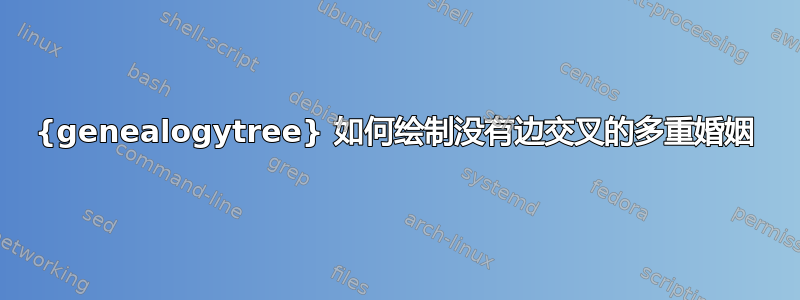 {genealogytree} 如何绘制没有边交叉的多重婚姻