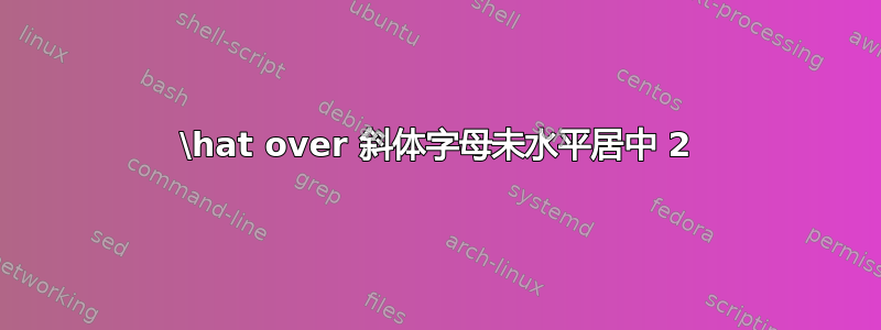 \hat over 斜体字母未水平居中 2