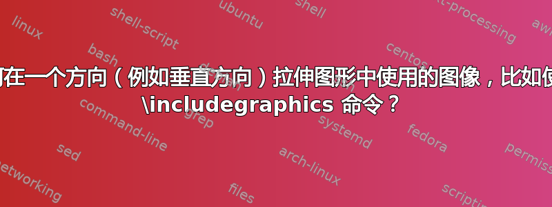 如何在一个方向（例如垂直方向）拉伸图形中使用的图像，比如使用 \includegraphics 命令？