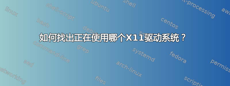 如何找出正在使用哪个X11驱动系统？