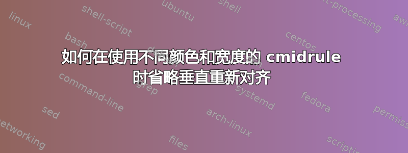 如何在使用不同颜色和宽度的 cmidrule 时省略垂直重新对齐