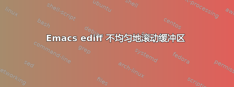 Emacs ediff 不均匀地滚动缓冲区