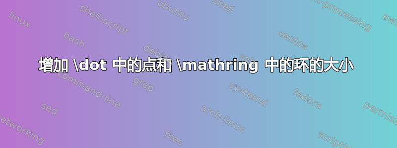 增加 \dot 中的点和 \mathring 中的环的大小