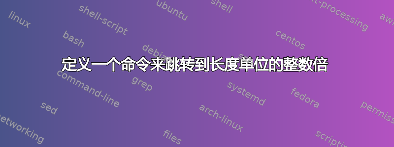 定义一个命令来跳转到长度单位的整数倍