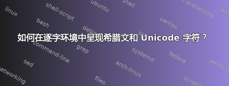 如何在逐字环境中呈现希腊文和 Unicode 字符？