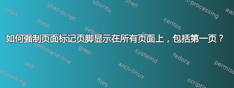 如何强制页面标记页脚显示在所有页面上，包括第一页？