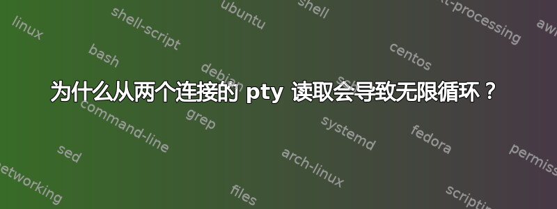 为什么从两个连接的 pty 读取会导致无限循环？