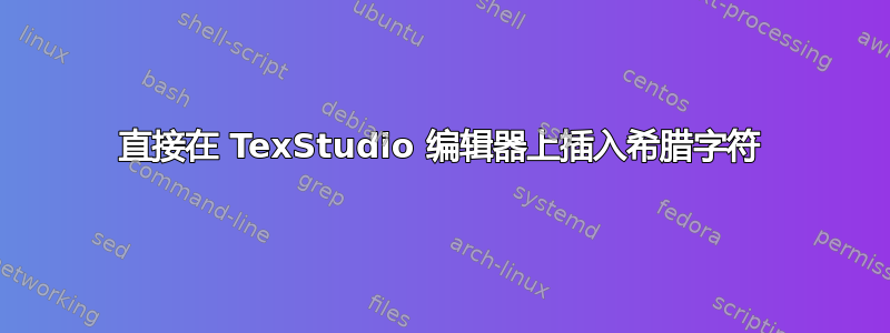 直接在 TexStudio 编辑器上插入希腊字符