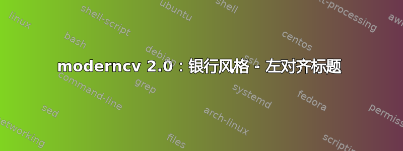 moderncv 2.0：银行风格 - 左对齐标题