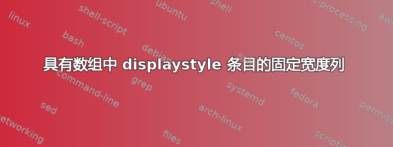 具有数组中 displaystyle 条目的固定宽度列