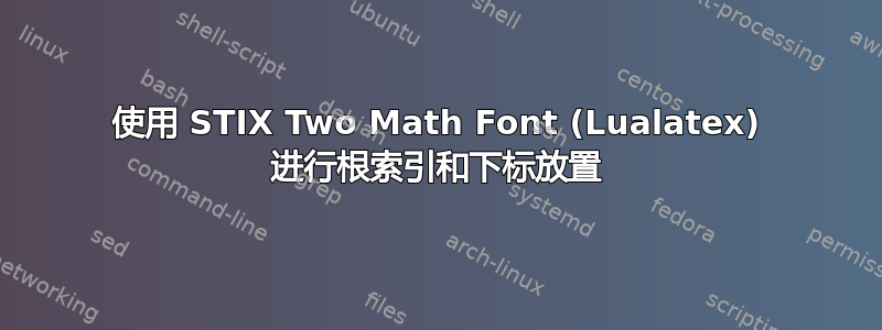 使用 STIX Two Math Font (Lualatex) 进行根索引和下标放置