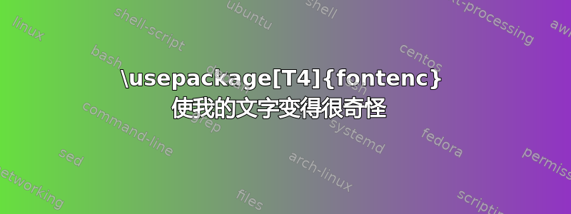 \usepackage[T4]{fontenc} 使我的文字变得很奇怪 