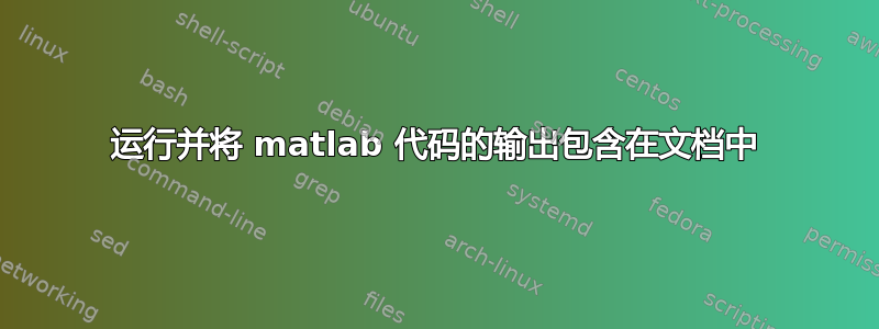 运行并将 matlab 代码的输出包含在文档中