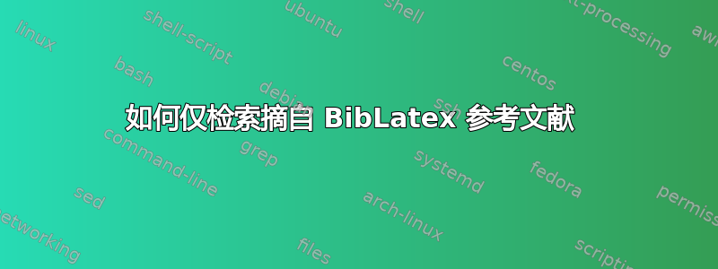 如何仅检索摘自 BibLatex 参考文献 