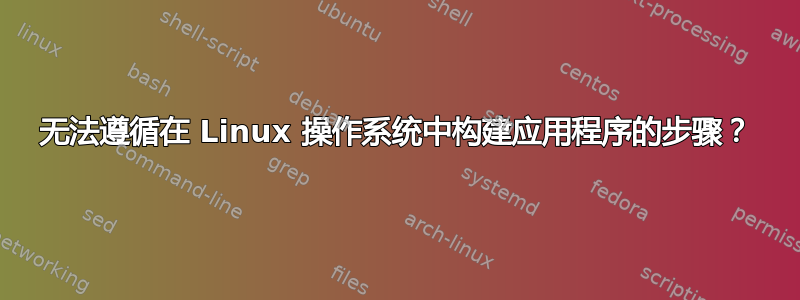 无法遵循在 Linux 操作系统中构建应用程序的步骤？