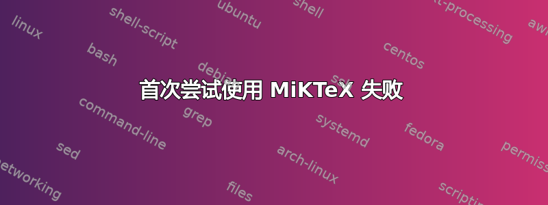 首次尝试使用 MiKTeX 失败