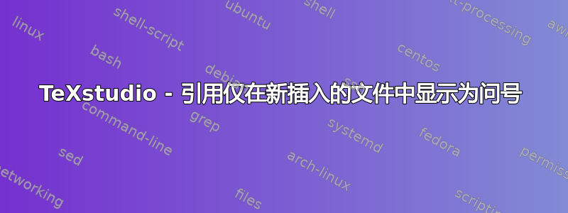 TeXstudio - 引用仅在新插入的文件中显示为问号