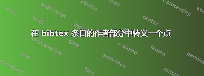 在 bibtex 条目的作者部分中转义一个点