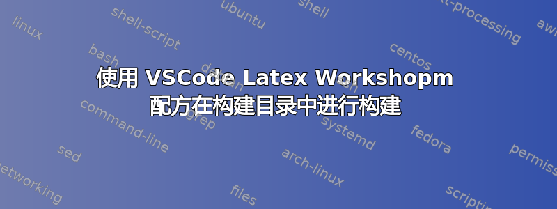 使用 VSCode Latex Workshopm 配方在构建目录中进行构建