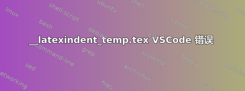 __latexindent_temp.tex VSCode 错误